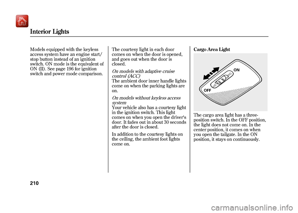 Acura ZDX 2012  Owners Manual Models equipped with the keyless
access system have an engine start/
stop button instead of an ignition
switch. ON mode is the equivalent of
ON (II). See page 196 for ignition
switch and power mode co