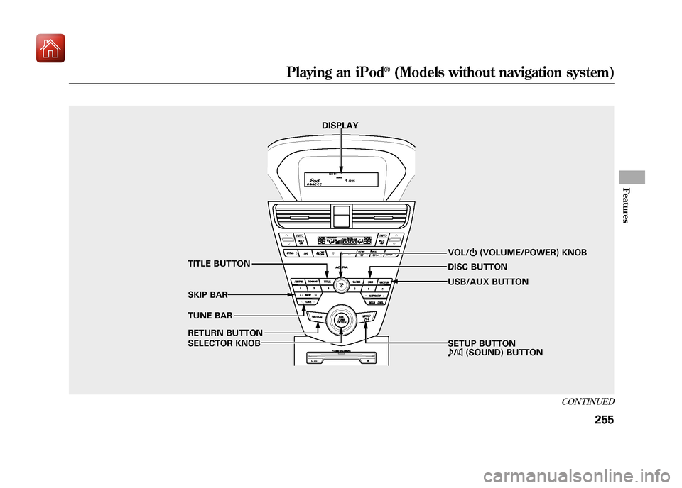 Acura ZDX 2012  Owners Manual DISPLAYVOL/ꂻ(VOLUME/POWER) KNOB
TUNE BAR TITLE BUTTON
SKIP BAR
RETURN BUTTON
SELECTOR KNOB SETUP BUTTON
ꂼ/ꂽ (SOUND) BUTTON
DISC BUTTON
USB/AUX BUTTON
CONTINUED
Playing an iPod
®(Models without 
