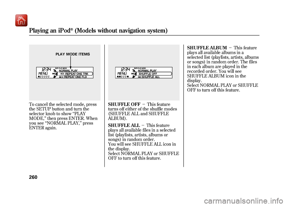 Acura ZDX 2012 Service Manual To cancel the selected mode, press
the SETUP button and turn the
selector knob to show‘‘PLAY
MODE, ’’then press ENTER. When
you see ‘‘NORMAL PLAY, ’’press
ENTER again.
SHUFFLE OFF -T Acura ZDX 2012 Service Manual To cancel the selected mode, press
the SETUP button and turn the
selector knob to show‘‘PLAY
MODE, ’’then press ENTER. When
you see ‘‘NORMAL PLAY, ’’press
ENTER again.
SHUFFLE OFF -T