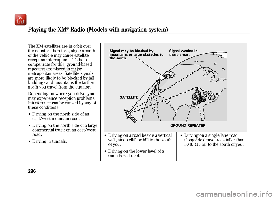 Acura ZDX 2012 Owners Manual The XM satellites are in orbit over
the equator; therefore, objects south
of the vehicle may cause satellite
reception interruptions. To help
compensate for this, ground-based
repeaters are placed in Acura ZDX 2012 Owners Manual The XM satellites are in orbit over
the equator; therefore, objects south
of the vehicle may cause satellite
reception interruptions. To help
compensate for this, ground-based
repeaters are placed in