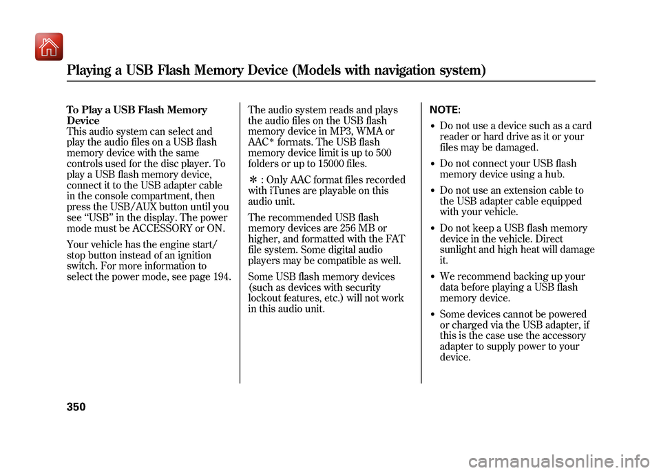 Acura ZDX 2012 Owners Manual To Play a USB Flash Memory
Device
This audio system can select and
play the audio files on a USB flash
memory device with the same
controls used for the disc player. To
play a USB flash memory device, Acura ZDX 2012 Owners Manual To Play a USB Flash Memory
Device
This audio system can select and
play the audio files on a USB flash
memory device with the same
controls used for the disc player. To
play a USB flash memory device,