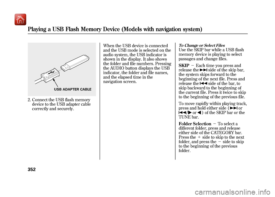 Acura ZDX 2012 Owners Manual 2. Connect the USB flash memorydevice to the USB adapter cable
correctly and securely. When the USB device is connected
and the USB mode is selected on the
audio system, the USB indicator is
shown in Acura ZDX 2012 Owners Manual 2. Connect the USB flash memorydevice to the USB adapter cable
correctly and securely. When the USB device is connected
and the USB mode is selected on the
audio system, the USB indicator is
shown in
