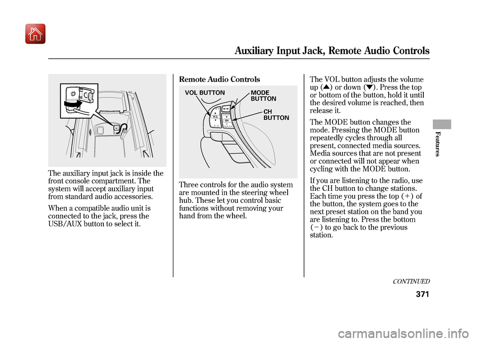 Acura ZDX 2012 Owners Manual The auxiliary input jack is inside the
front console compartment. The
system will accept auxiliary input
from standard audio accessories.
When a compatible audio unit is
connected to the jack, press t Acura ZDX 2012 Owners Manual The auxiliary input jack is inside the
front console compartment. The
system will accept auxiliary input
from standard audio accessories.
When a compatible audio unit is
connected to the jack, press t