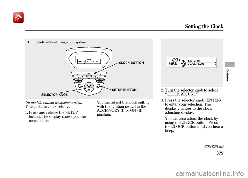 Acura ZDX 2012 Owners Manual On models without navigation systemTo adjust the clock setting:1. Press and release the SETUP button. The display shows you the
menu items. You can adjust the clock setting
with the ignition switch in Acura ZDX 2012 Owners Manual On models without navigation systemTo adjust the clock setting:1. Press and release the SETUP button. The display shows you the
menu items. You can adjust the clock setting
with the ignition switch in