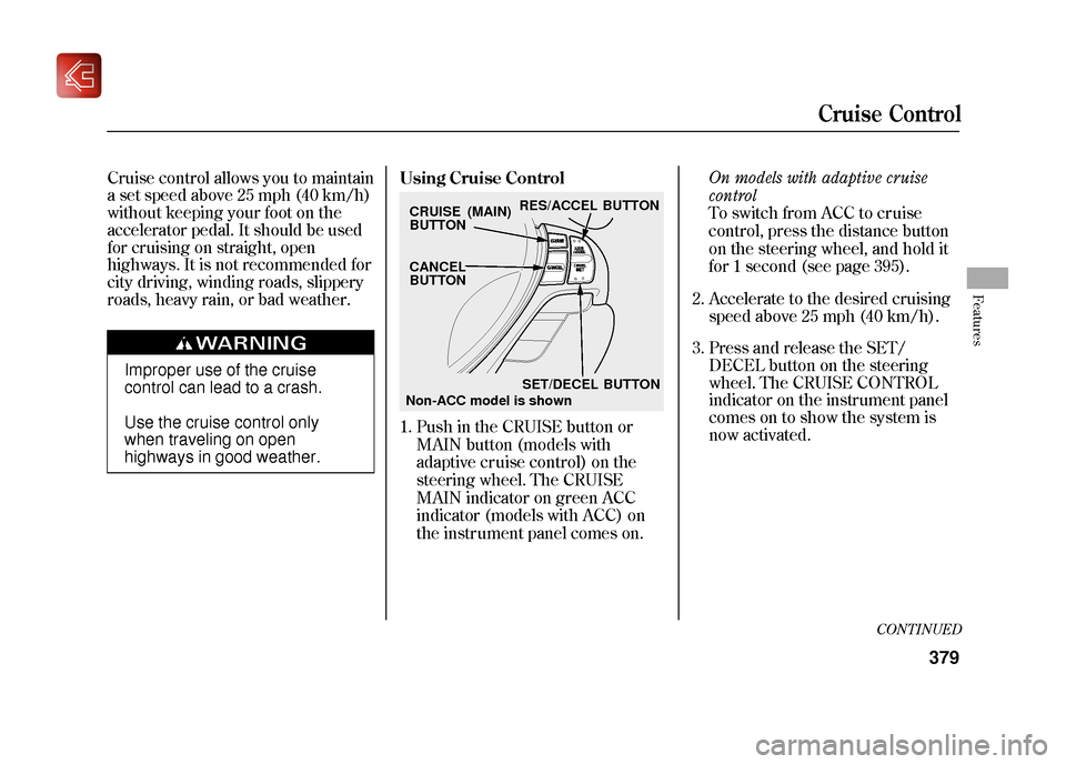Acura ZDX 2012 Owners Manual Cruise control allows you to maintain
a set speed above 25 mph (40 km/h)
without keeping your foot on the
accelerator pedal. It should be used
for cruising on straight, open
highways. It is not recomm Acura ZDX 2012 Owners Manual Cruise control allows you to maintain
a set speed above 25 mph (40 km/h)
without keeping your foot on the
accelerator pedal. It should be used
for cruising on straight, open
highways. It is not recomm