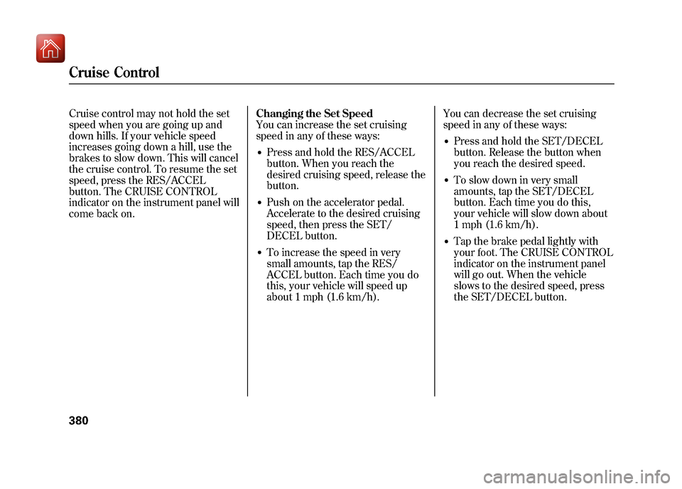 Acura ZDX 2012 Owners Manual Cruise control may not hold the set
speed when you are going up and
down hills. If your vehicle speed
increases going down a hill, use the
brakes to slow down. This will cancel
the cruise control. To Acura ZDX 2012 Owners Manual Cruise control may not hold the set
speed when you are going up and
down hills. If your vehicle speed
increases going down a hill, use the
brakes to slow down. This will cancel
the cruise control. To