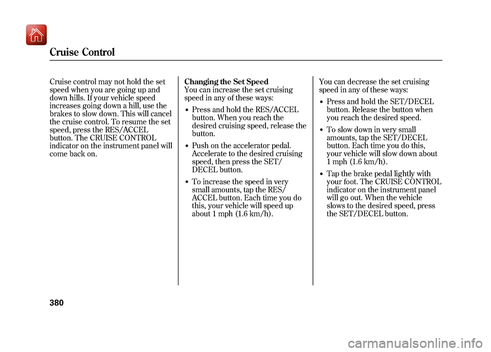 Acura ZDX 2012  Owners Manual Cruise control may not hold the set
speed when you are going up and
down hills. If your vehicle speed
increases going down a hill, use the
brakes to slow down. This will cancel
the cruise control. To 