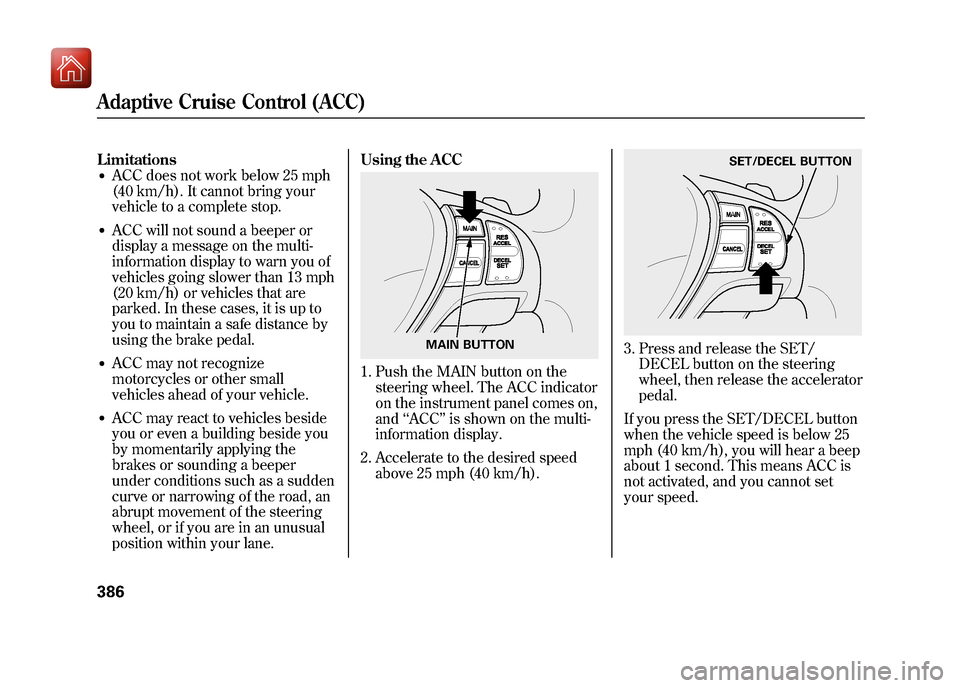 Acura ZDX 2012 Owners Manual Limitations●ACC does not work below 25 mph
(40 km/h). It cannot bring your
vehicle to a complete stop.●ACC will not sound a beeper or
display a message on the multi-
information display to warn yo Acura ZDX 2012 Owners Manual Limitations●ACC does not work below 25 mph
(40 km/h). It cannot bring your
vehicle to a complete stop.●ACC will not sound a beeper or
display a message on the multi-
information display to warn yo