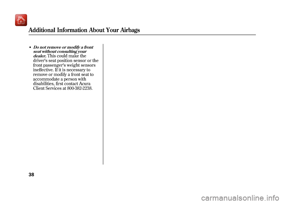Acura ZDX 2012 Service Manual ●Do not remove or modify a frontseat without consulting your
dealer.
This could make the
drivers seat position sensor or the
front passengers weight sensors
ineffective. If it is necessary to
remo