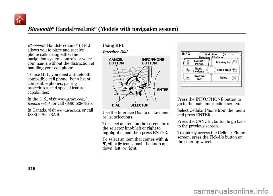 Acura ZDX 2012  Owners Manual Bluetooth
®HandsFreeLink
®(HFL)
allows you to place and receive
phone calls using either the
navigation system controls or voice
commands without the distraction of
handling your cell phone.
To use 