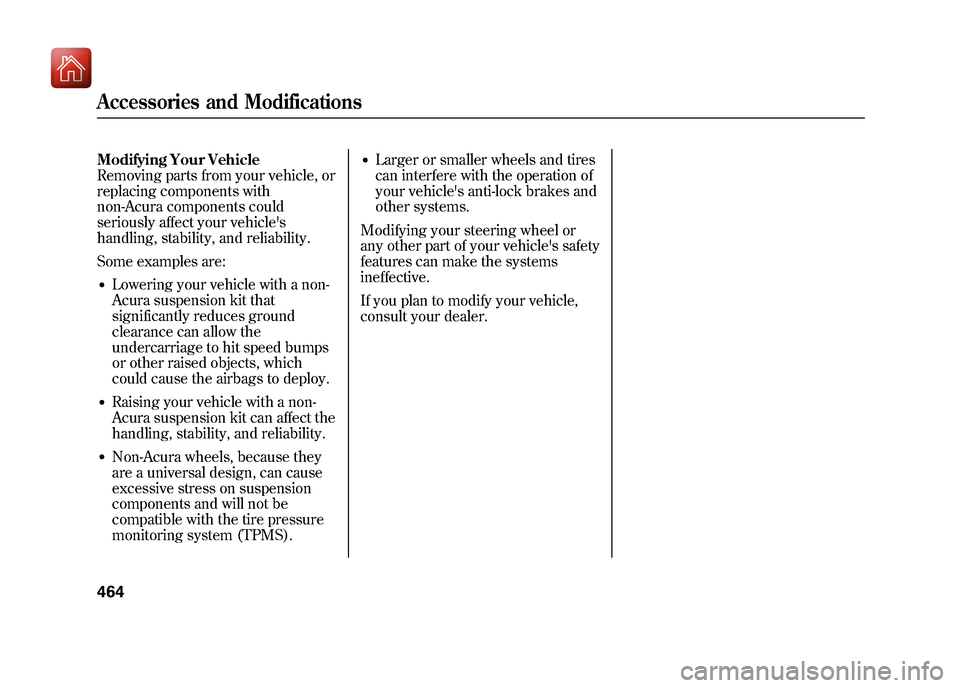Acura ZDX 2012 Service Manual Modifying Your Vehicle
Removing parts from your vehicle, or
replacing components with
non-Acura components could
seriously affect your vehicles
handling, stability, and reliability.
Some examples are