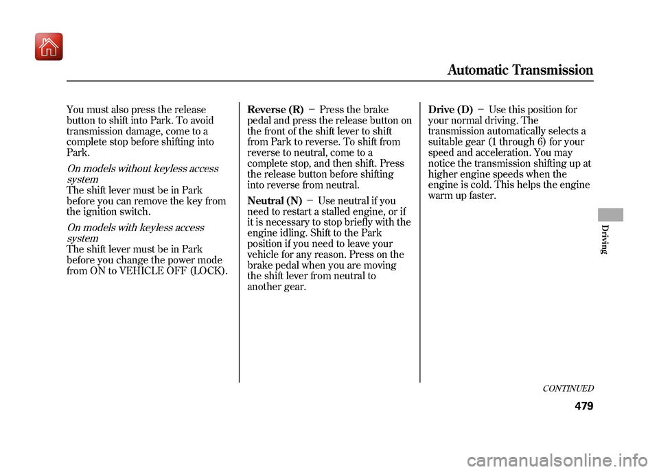 Acura ZDX 2012  Owners Manual You must also press the release
button to shift into Park. To avoid
transmission damage, come to a
complete stop before shifting into
Park.On models without keyless accesssystemThe shift lever must be