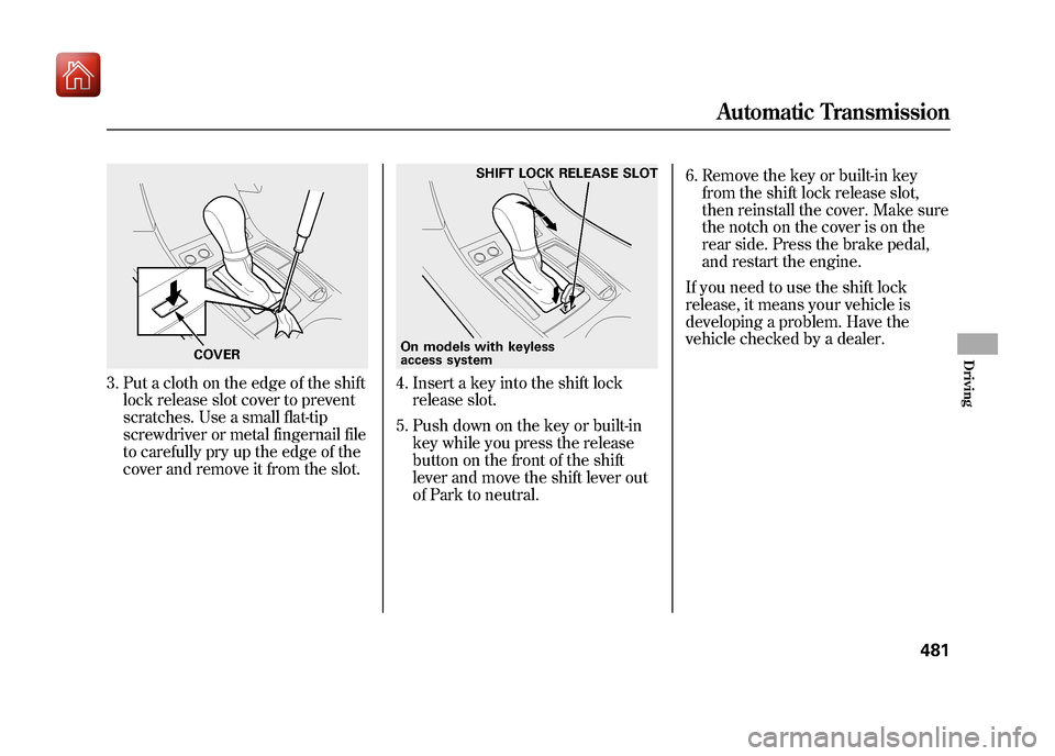 Acura ZDX 2012  Owners Manual 3. Put a cloth on the edge of the shiftlock release slot cover to prevent
scratches. Use a small flat-tip
screwdriver or metal fingernail file
to carefully pry up the edge of the
cover and remove it f