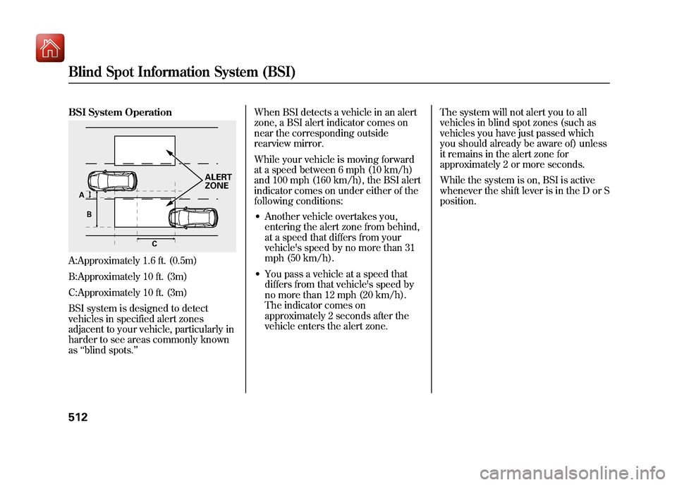 Acura ZDX 2012 Owners Guide BSI System OperationA:Approximately 1.6 ft. (0.5m)
B:Approximately 10 ft. (3m)
C:Approximately 10 ft. (3m)
BSI system is designed to detect
vehicles in specified alert zones
adjacent to your vehicle, 