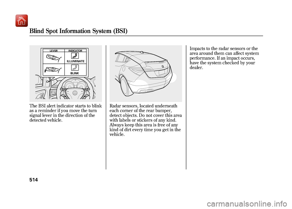 Acura ZDX 2012 Owners Manual The BSI alert indicator starts to blink
as a reminder if you move the turn
signal lever in the direction of the
detected vehicle.
Radar sensors, located underneath
each corner of the rear bumper,
dete Acura ZDX 2012 Owners Manual The BSI alert indicator starts to blink
as a reminder if you move the turn
signal lever in the direction of the
detected vehicle.
Radar sensors, located underneath
each corner of the rear bumper,
dete