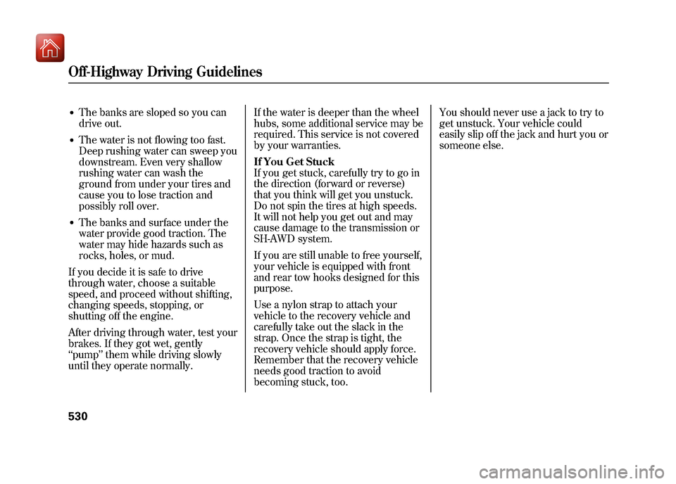 Acura ZDX 2012  Owners Manual ●The banks are sloped so you can
drive out.●The water is not flowing too fast.
Deep rushing water can sweep you
downstream. Even very shallow
rushing water can wash the
ground from under your tire