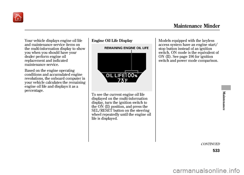 Acura ZDX 2012 User Guide Your vehicle displays engine oil life
and maintenance service items on
the multi-information display to show
you when you should have your
dealer perform engine oil
replacement and indicated
maintenan