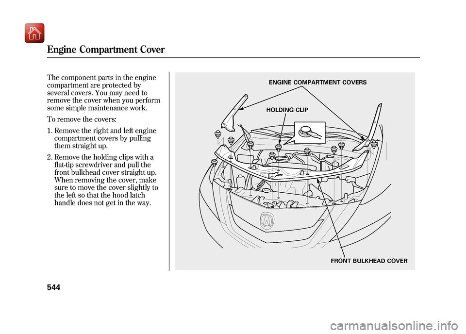 Acura ZDX 2012 Owners Manual The component parts in the engine
compartment are protected by
several covers. You may need to
remove the cover when you perform
some simple maintenance work.
To remove the covers:1. Remove the right Acura ZDX 2012 Owners Manual The component parts in the engine
compartment are protected by
several covers. You may need to
remove the cover when you perform
some simple maintenance work.
To remove the covers:1. Remove the right