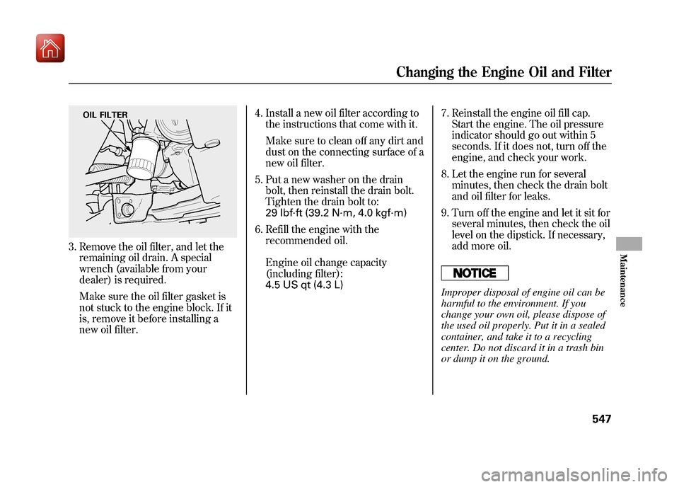 Acura ZDX 2012  Owners Manual 3. Remove the oil filter, and let theremaining oil drain. A special
wrench (available from your
dealer) is required.
Make sure the oil filter gasket is
not stuck to the engine block. If it
is, remove 