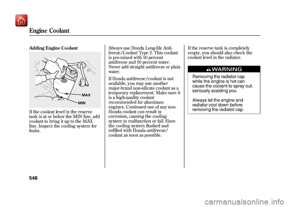 Acura ZDX 2012  Owners Manual Adding Engine CoolantIf the coolant level in the reserve
tank is at or below the MIN line, add
coolant to bring it up to the MAX
line. Inspect the cooling system for
leaks.Always use Honda Long-life A