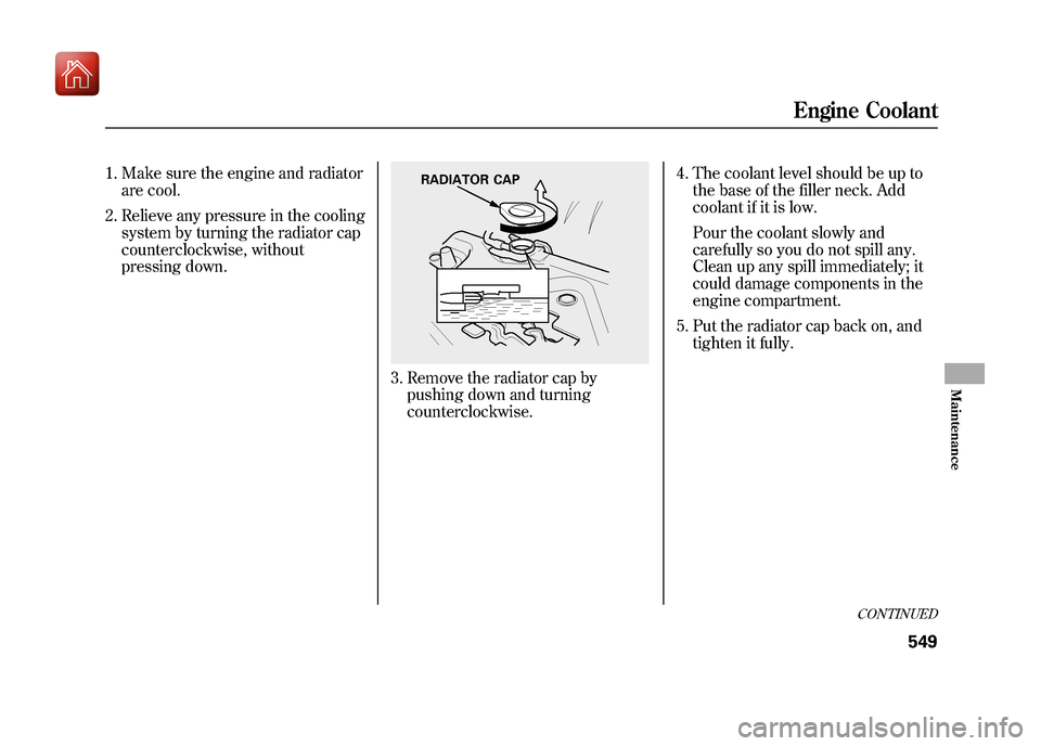 Acura ZDX 2012  Owners Manual 1. Make sure the engine and radiatorare cool.
2. Relieve any pressure in the cooling system by turning the radiator cap
counterclockwise, without
pressing down.
3. Remove the radiator cap bypushing do