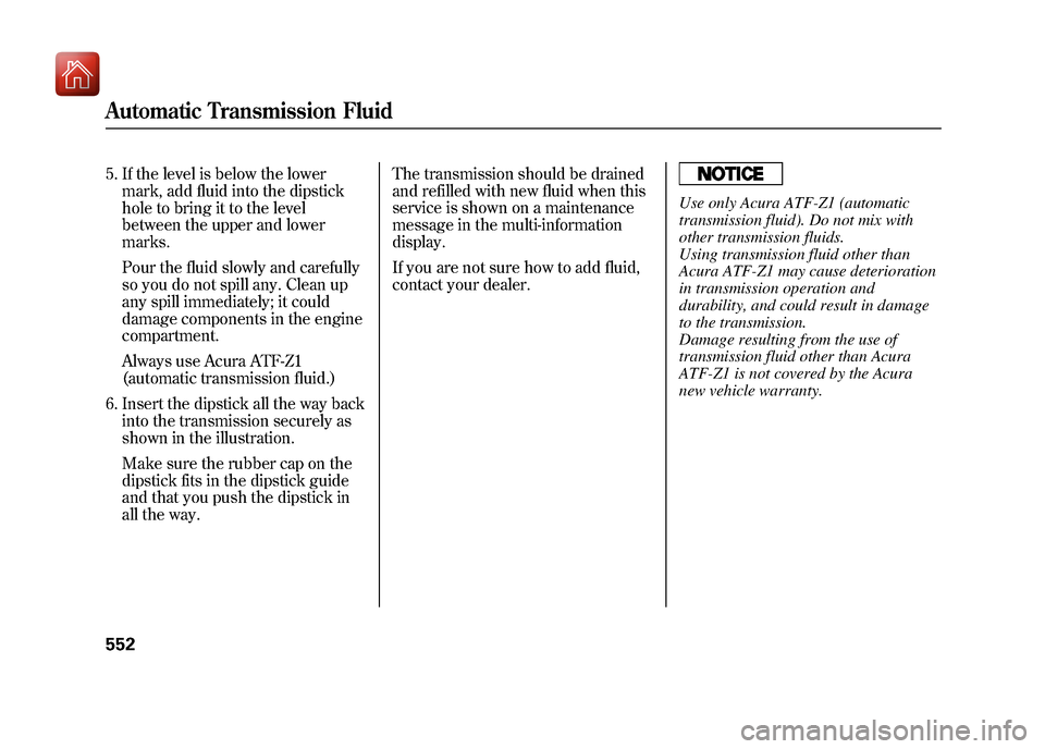 Acura ZDX 2012 Owners Manual 5. If the level is below the lowermark, add fluid into the dipstick
hole to bring it to the level
between the upper and lower
marks.
Pour the fluid slowly and carefully
so you do not spill any. Clean Acura ZDX 2012 Owners Manual 5. If the level is below the lowermark, add fluid into the dipstick
hole to bring it to the level
between the upper and lower
marks.
Pour the fluid slowly and carefully
so you do not spill any. Clean
