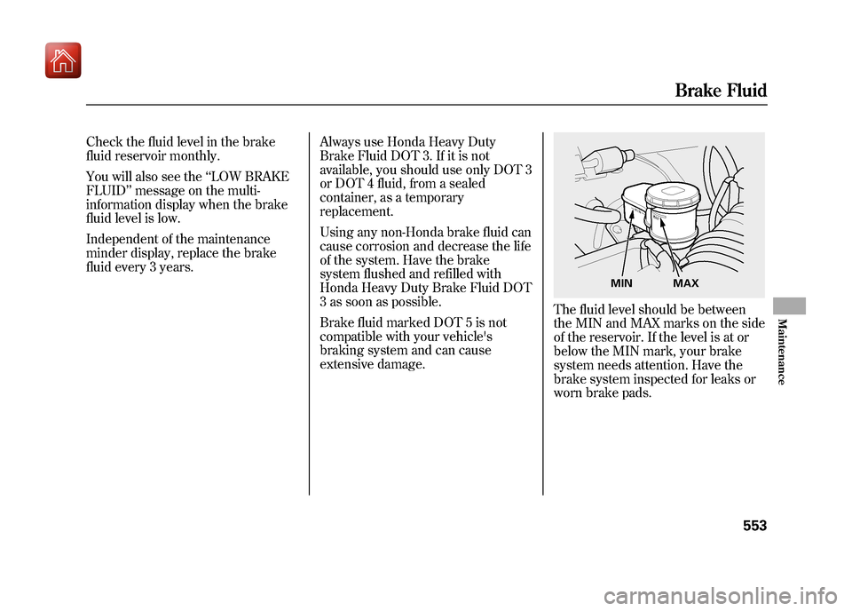 Acura ZDX 2012  Owners Manual Check the fluid level in the brake
fluid reservoir monthly.
You will also see the‘‘LOW BRAKE
FLUID ’’message on the multi-
information display when the brake
fluid level is low.
Independent of