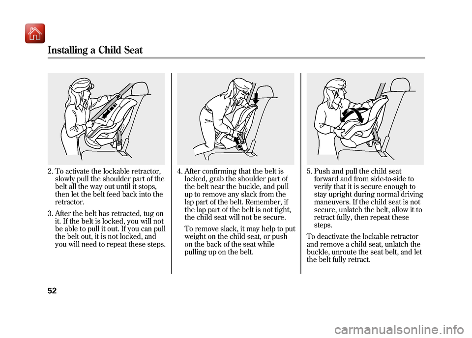 Acura ZDX 2012 Workshop Manual 2. To activate the lockable retractor,slowly pull the shoulder part of the
belt all the way out until it stops,
then let the belt feed back into the
retractor.
3. After the belt has retracted, tug on 