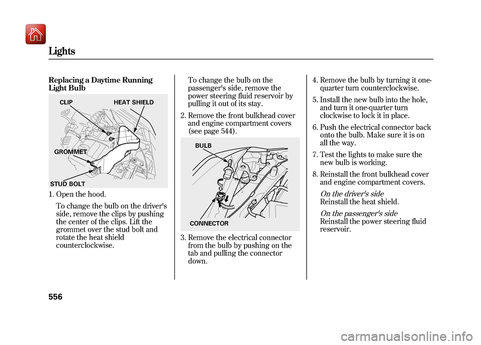 Acura ZDX 2012  Owners Manual Replacing a Daytime Running
Light Bulb1. Open the hood.To change the bulb on the drivers
side, remove the clips by pushing
the center of the clips. Lift the
grommet over the stud bolt and
rotate the 