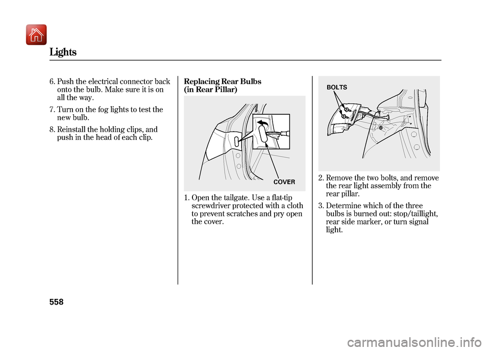 Acura ZDX 2012  Owners Manual 6. Push the electrical connector backonto the bulb. Make sure it is on
all the way.
7. Turn on the fog lights to test the new bulb.
8. Reinstall the holding clips, and push in the head of each clip. R