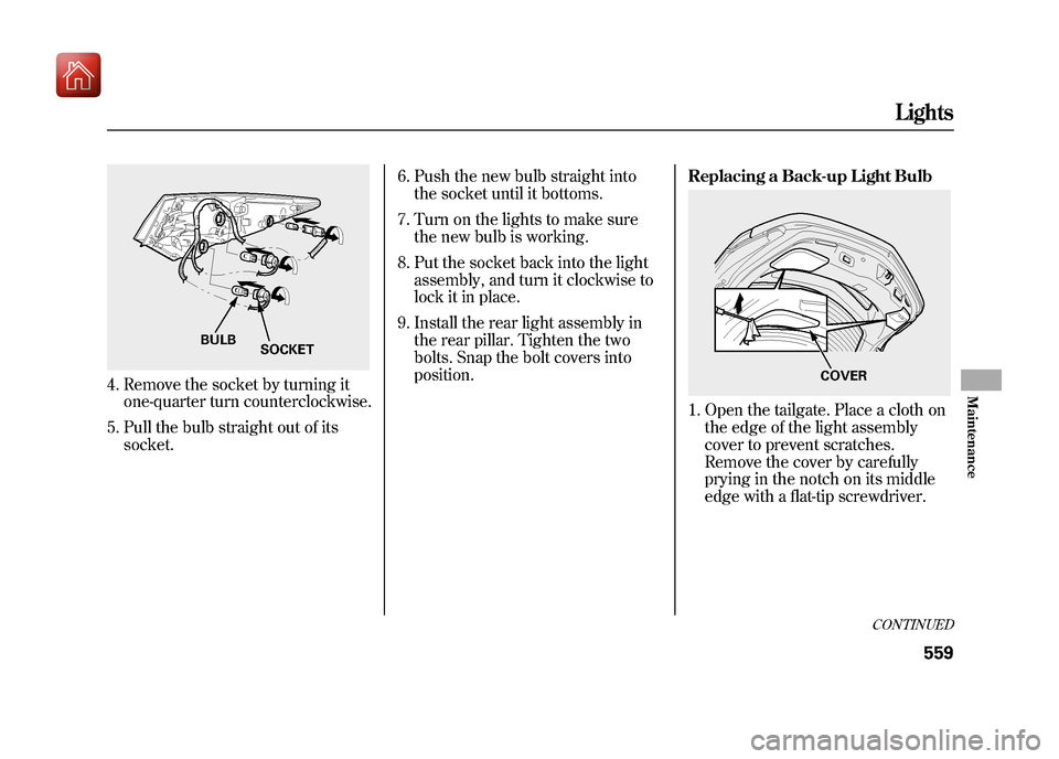 Acura ZDX 2012  Owners Manual 4. Remove the socket by turning itone-quarter turn counterclockwise.
5. Pull the bulb straight out of its socket. 6. Push the new bulb straight into
the socket until it bottoms.
7. Turn on the lights 