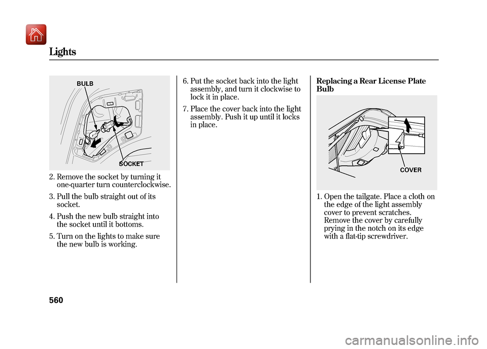 Acura ZDX 2012  Owners Manual 2. Remove the socket by turning itone-quarter turn counterclockwise.
3. Pull the bulb straight out of its socket.
4. Push the new bulb straight into the socket until it bottoms.
5. Turn on the lights 