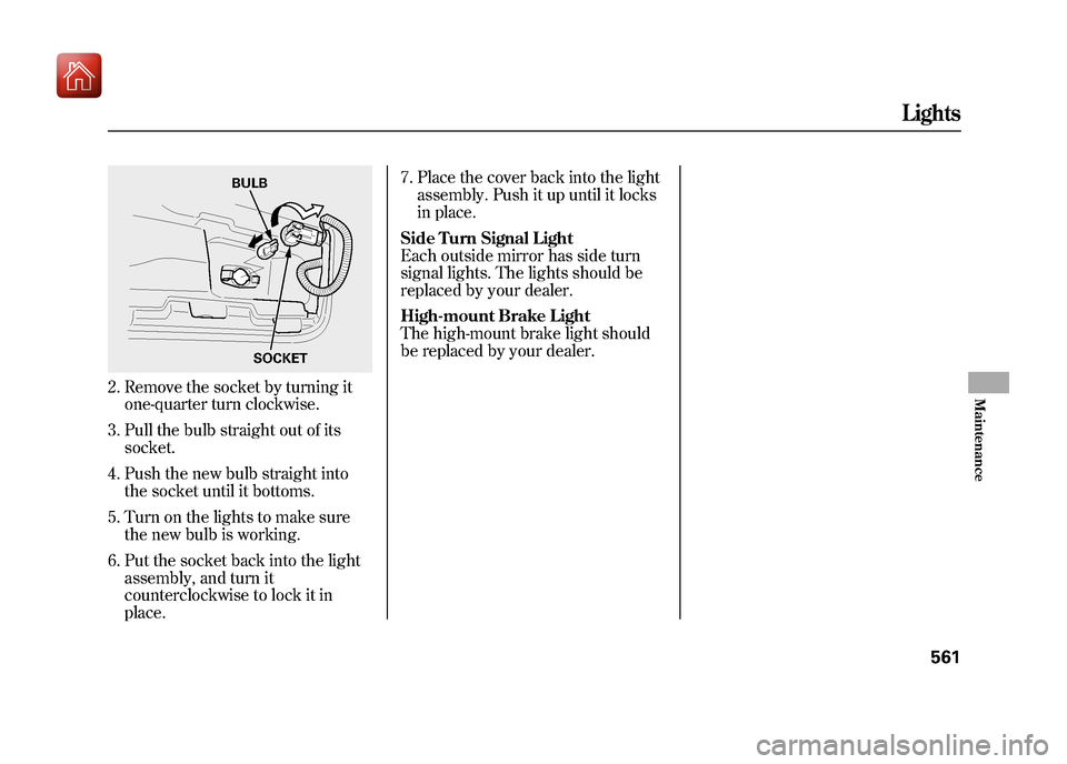 Acura ZDX 2012  Owners Manual 2. Remove the socket by turning itone-quarter turn clockwise.
3. Pull the bulb straight out of its socket.
4. Push the new bulb straight into the socket until it bottoms.
5. Turn on the lights to make