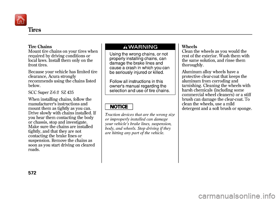 Acura ZDX 2012  Owners Manual Tire Chains
Mount tire chains on your tires when
required by driving conditions or
local laws. Install them only on the
front tires.
Because your vehicle has limited tire
clearance, Acura strongly
rec