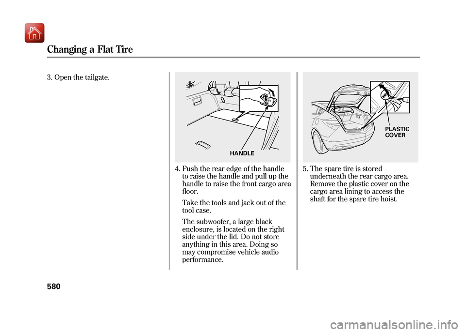 Acura ZDX 2012 Owners Manual 3. Open the tailgate.
4. Push the rear edge of the handleto raise the handle and pull up the
handle to raise the front cargo area
floor.
Take the tools and jack out of the
tool case.
The subwoofer, a Acura ZDX 2012 Owners Manual 3. Open the tailgate.
4. Push the rear edge of the handleto raise the handle and pull up the
handle to raise the front cargo area
floor.
Take the tools and jack out of the
tool case.
The subwoofer, a