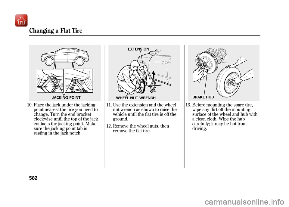 Acura ZDX 2012  Owners Manual 10. Place the jack under the jackingpoint nearest the tire you need to
change. Turn the end bracket
clockwise until the top of the jack
contacts the jacking point. Make
sure the jacking point tab is
r