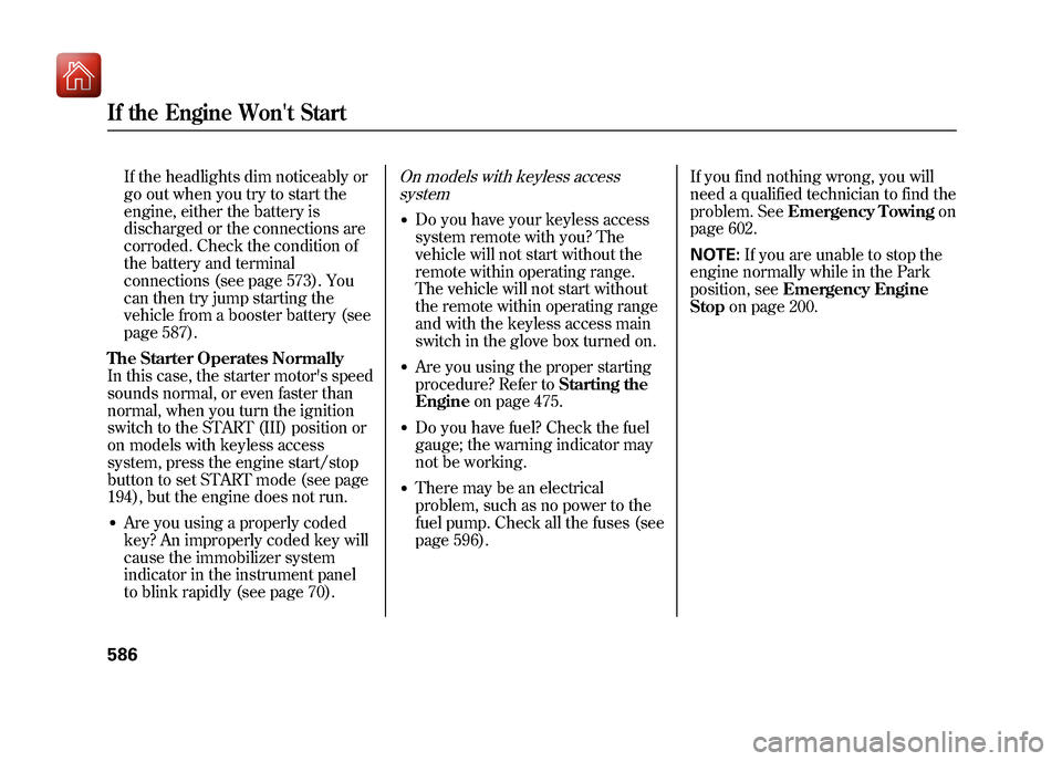 Acura ZDX 2012  Owners Manual If the headlights dim noticeably or
go out when you try to start the
engine, either the battery is
discharged or the connections are
corroded. Check the condition of
the battery and terminal
connectio