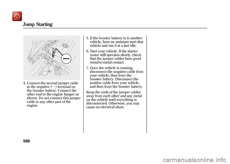 Acura ZDX 2012  Owners Manual 4. Connect the second jumper cableto the negative (－ ) terminal on
the booster battery. Connect the
other end to the engine hanger as
shown. Do not connect this jumper
cable to any other part of the