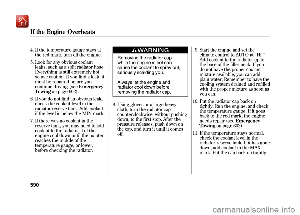 Acura ZDX 2012 User Guide 4. If the temperature gauge stays atthe red mark, turn off the engine.
5. Look for any obvious coolant leaks, such as a split radiator hose.
Everything is still extremely hot,
so use caution. If you f