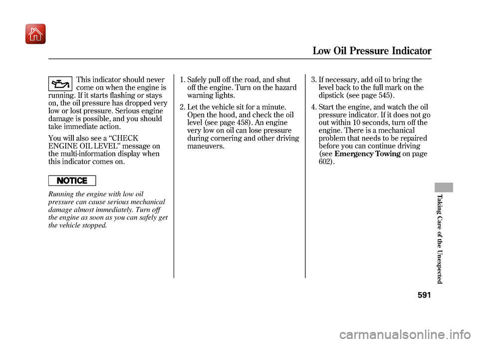 Acura ZDX 2012  Owners Manual This indicator should never
come on when the engine is
running. If it starts flashing or stays
on, the oil pressure has dropped very
low or lost pressure. Serious engine
damage is possible, and you sh