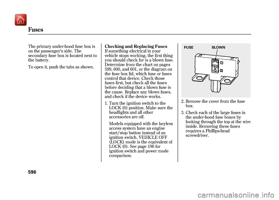 Acura ZDX 2012  Owners Manual The primary under-hood fuse box is
on the passengers side. The
secondary fuse box is located next to
the battery.
To open it, push the tabs as shown.Checking and Replacing Fuses
If something electric