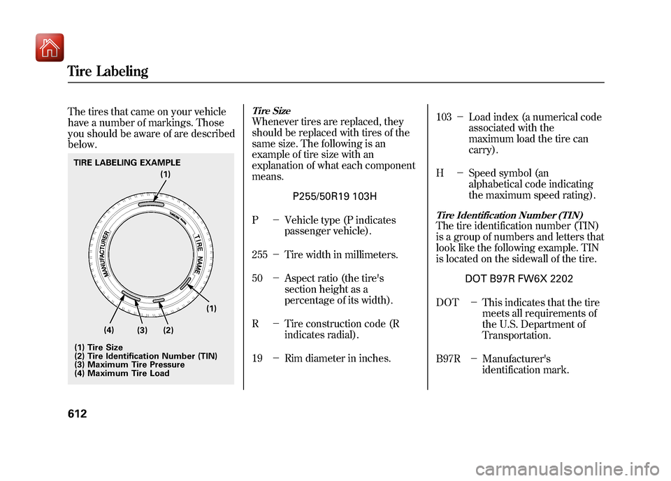 Acura ZDX 2012  Owners Manual The tires that came on your vehicle
have a number of markings. Those
you should be aware of are described
below.
Tire SizeWhenever tires are replaced, they
should be replaced with tires of the
same si