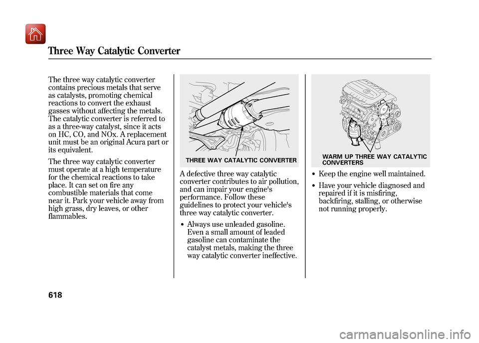 Acura ZDX 2012  Owners Manual The three way catalytic converter
contains precious metals that serve
as catalysts, promoting chemical
reactions to convert the exhaust
gasses without affecting the metals.
The catalytic converter is 