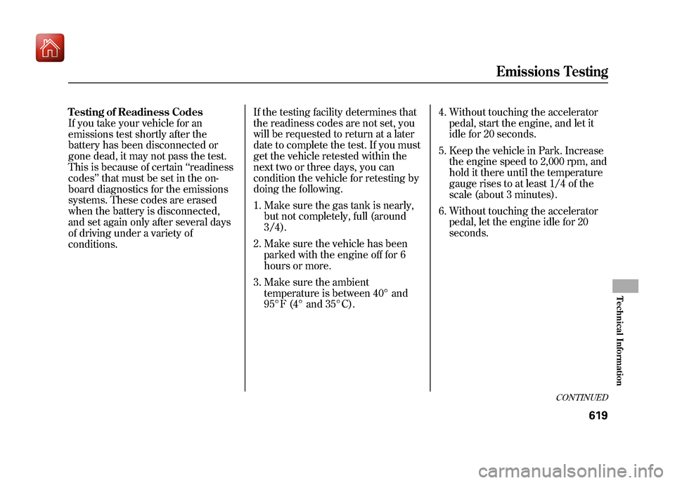 Acura ZDX 2012  Owners Manual Testing of Readiness Codes
If you take your vehicle for an
emissions test shortly after the
battery has been disconnected or
gone dead, it may not pass the test.
This is because of certain‘‘readin