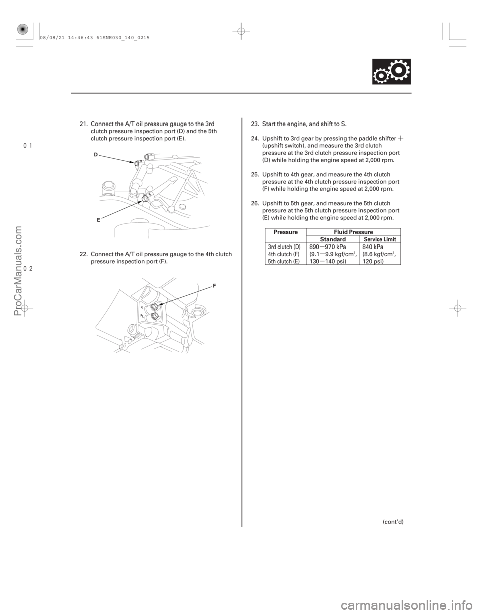ACURA CSX 2006  Service Repair Manual ´
µ µ
µ


Pressure Fluid Pressure
Standard
Service Limit
14-213
D
E
F
21. Connect the A/T oil pressure gauge to the 3rdclutch pressure inspection port (D) and the 5th
clutch pressure i