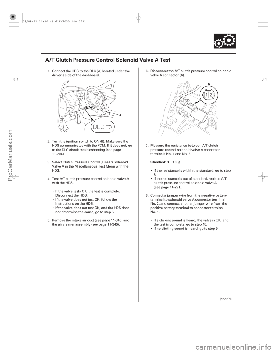 ACURA CSX 2006  Service Repair Manual 

(#



) µ
Standard: 3 10
14-219
A/T Clutch Pressure Control Solenoid Valve A Test
A
A
1. Connect the HDS to the DLC (A) located under the
driver