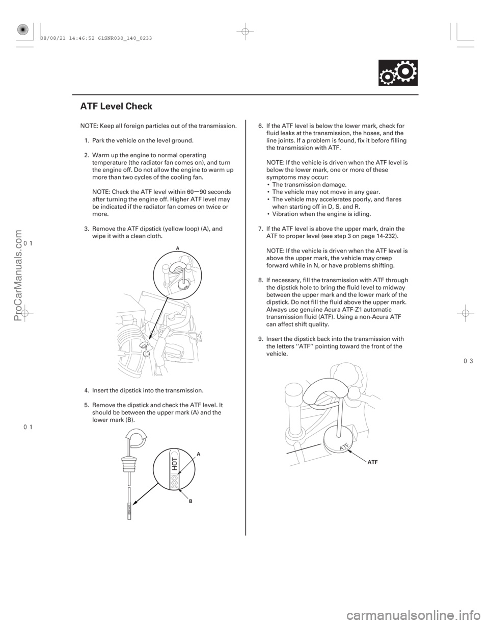 ACURA CSX 2006  Service Repair Manual µ


 
(#



")
14-231
ATF Level Check
A
A
B
ATF
NOTE: Keep all foreign particles out of the transmission. 1. Park the vehicle on the level ground