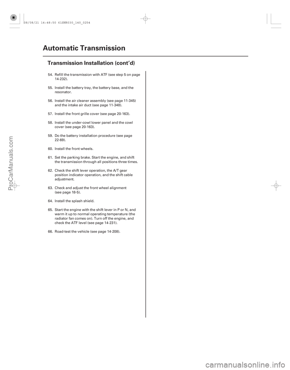ACURA CSX 2006  Service Repair Manual 14-252Automatic Transmission
Transmission Installation (cont’d)
54. Refill the transmission with ATF (see step 5 on page
14-232).
55. Install the battery tray, the battery base, and the resonator.
5
