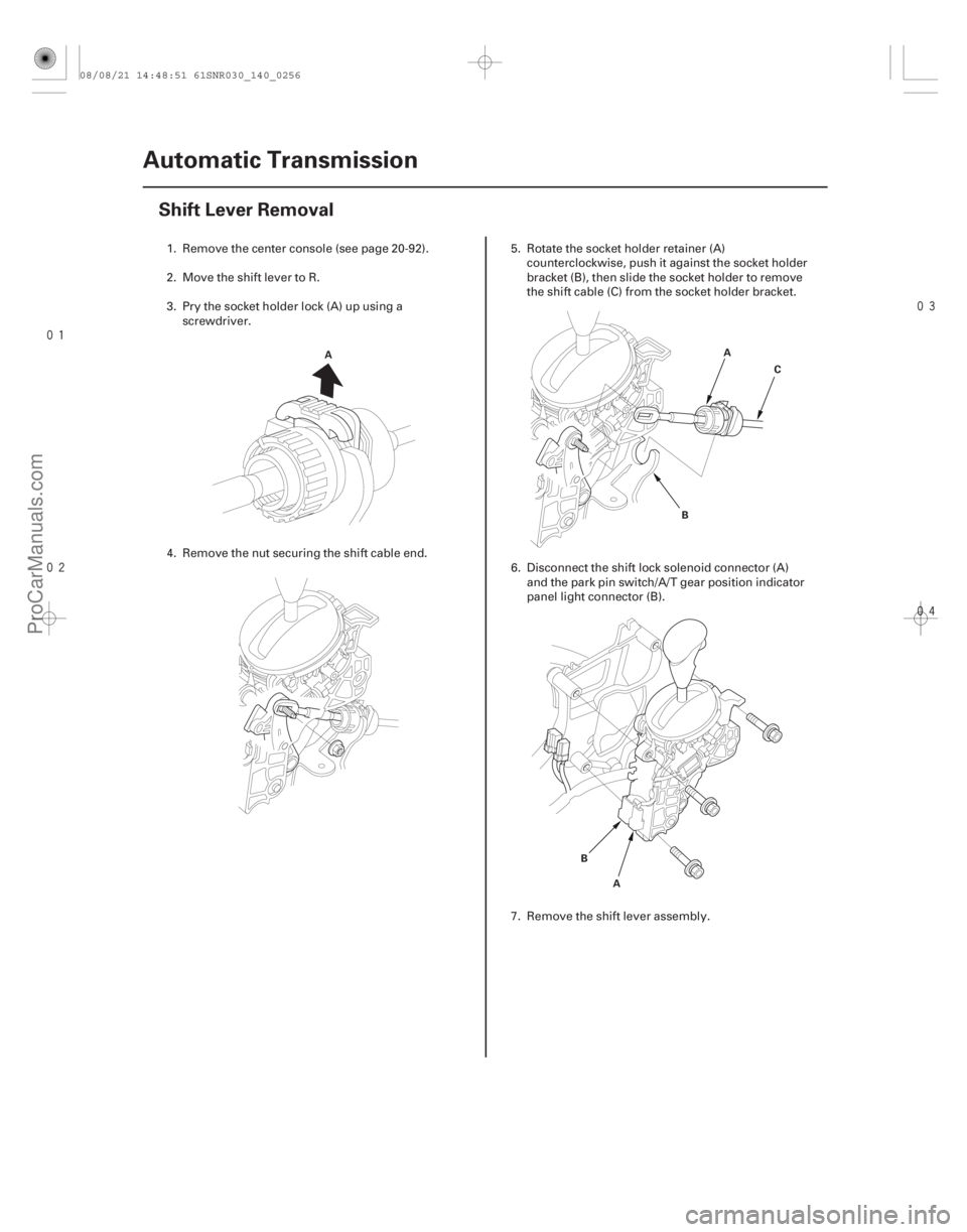 ACURA CSX 2006  Service Repair Manual 


(#




 )
14-254 Automatic Transmission
Shift Lever Removal
A
A
B C
A
B
1. Remove the center console (see page 20-92).
2. Move the shift lev