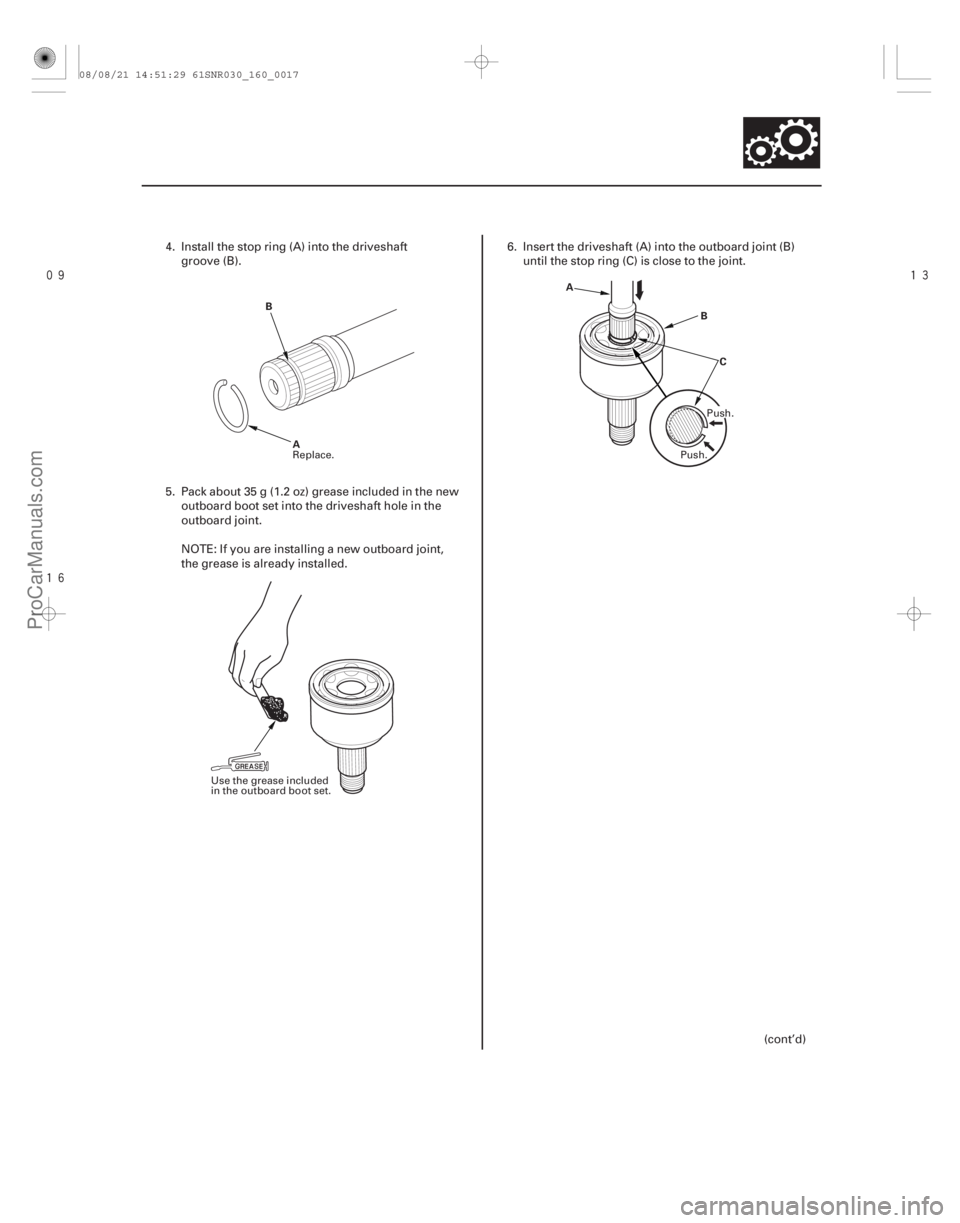 ACURA CSX 2006  Service Repair Manual 



16-17
B
A C
B
A
4. Install the stop ring (A) into the driveshaft
groove (B).
5. Pack about 35 g (1.2 oz) grease included in the new outboard boot set into the driveshaft hole in the
outb
